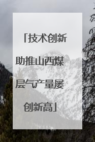 技术创新助推山西煤层气产量屡创新高