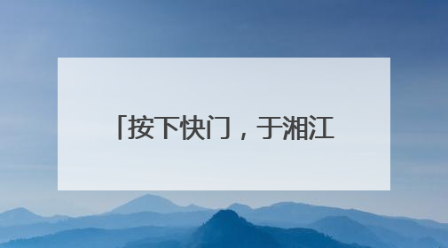 按下快门，于湘江畔赴湖南花海之约