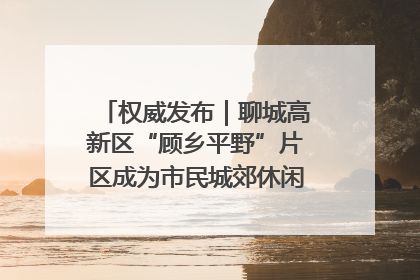 权威发布｜聊城高新区“顾乡平野”片区成为市民城郊休闲全新目的地