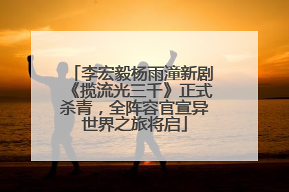 李宏毅杨雨潼新剧《揽流光三千》正式杀青，全阵容官宣异世界之旅将启
