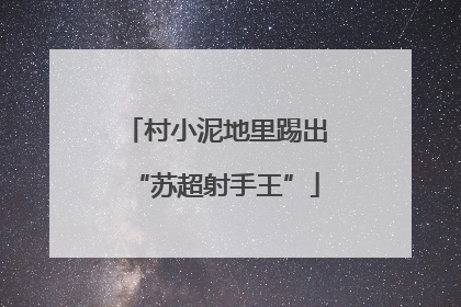 村小泥地里踢出“苏超射手王”