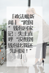政法暖新闻丨“跨国”钱包回家记：失主直呼“没想到钱包比我还先回国！”