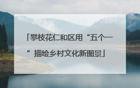 攀枝花仁和区用“五个一”描绘乡村文化新图景