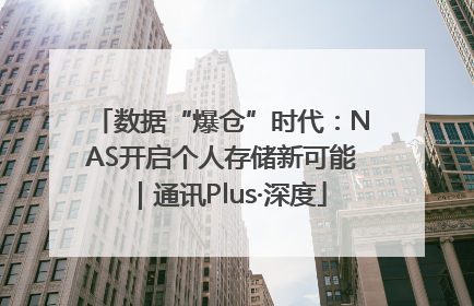 数据“爆仓”时代：NAS开启个人存储新可能｜通讯Plus·深度