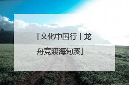 文化中国行丨龙舟竞渡海甸溪
