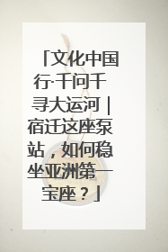 文化中国行·千问千寻大运河｜宿迁这座泵站，如何稳坐亚洲第一宝座？