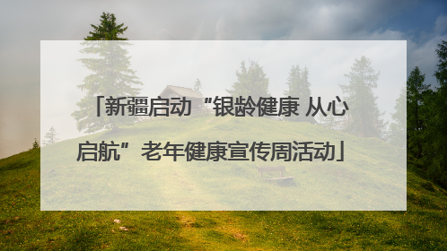 新疆启动“银龄健康 从心启航”老年健康宣传周活动