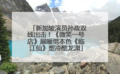 新加坡演员孙政双线出击！《微笑一号店》展暖男本色《临江仙》塑冷酷龙渊