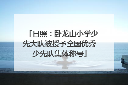 日照：卧龙山小学少先大队被授予全国优秀少先队集体称号