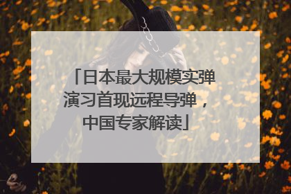 日本最大规模实弹演习首现远程导弹，中国专家解读