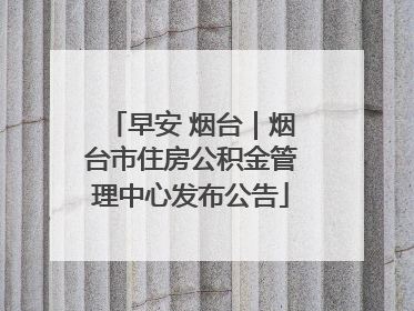 早安 烟台｜烟台市住房公积金管理中心发布公告
