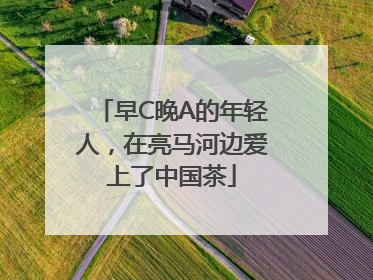 早C晚A的年轻人，在亮马河边爱上了中国茶