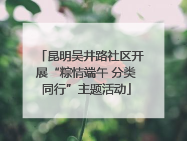 昆明吴井路社区开展“粽情端午 分类同行”主题活动