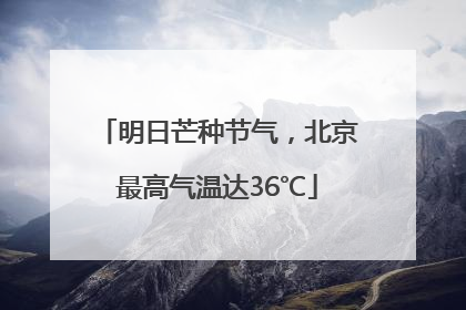 明日芒种节气，北京最高气温达36℃