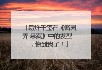 易烊千玺在《酱园弄·悬案》中的发型，惊到我了！