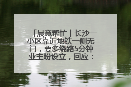 晨意帮忙丨长沙一小区靠近地铁一侧无门，要多绕路5分钟业主盼设立，回应：意见不一致