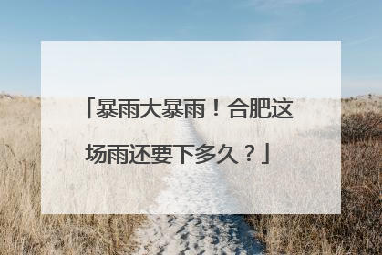 暴雨大暴雨！合肥这场雨还要下多久？