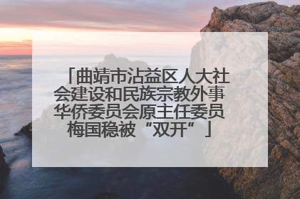 曲靖市沾益区人大社会建设和民族宗教外事华侨委员会原主任委员梅国稳被“双开”