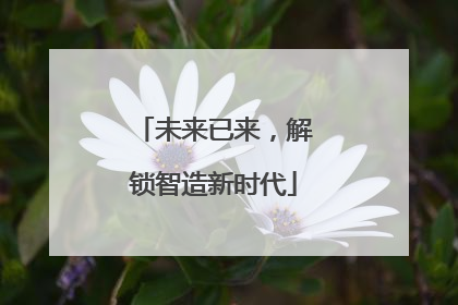 未来已来，解锁智造新时代