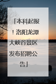本科起报！洛阳龙潭大峡谷景区发布招聘公告