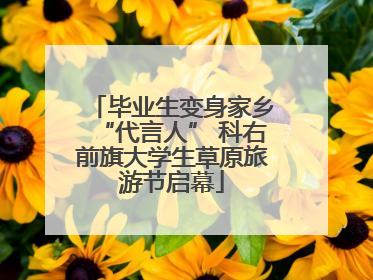 毕业生变身家乡“代言人” 科右前旗大学生草原旅游节启幕