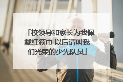 校领导和家长为我佩戴红领巾 以后请叫我们光荣的少先队员