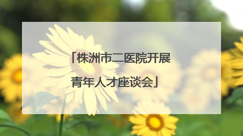 株洲市二医院开展青年人才座谈会