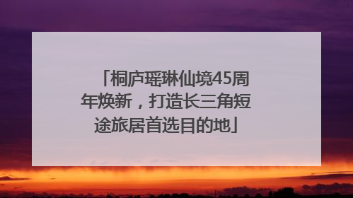 桐庐瑶琳仙境45周年焕新，打造长三角短途旅居首选目的地