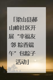梁山县郝山峰社区开展“幸福友邻 粽香端午”包粽子活动