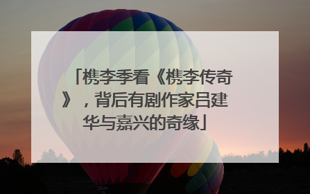 槜李季看《槜李传奇》，背后有剧作家吕建华与嘉兴的奇缘