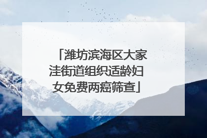 潍坊滨海区大家洼街道组织适龄妇女免费两癌筛查