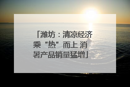 潍坊：清凉经济乘“热”而上 消暑产品销量猛增