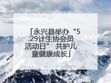 永兴县举办“5.29计生协会员活动日” 共护儿童健康成长