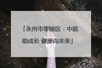 永州市零陵区：中医助成长 健康向未来