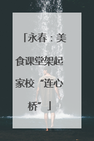 永春：美食课堂架起家校“连心桥”