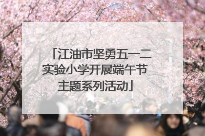 江油市坚勇五一二实验小学开展端午节主题系列活动