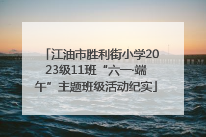 江油市胜利街小学2023级11班“六一·端午”主题班级活动纪实