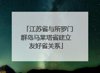 江苏省与所罗门群岛马莱塔省建立友好省关系