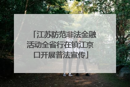 江苏防范非法金融活动全省行在镇江京口开展普法宣传