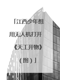 江西少年想用无人机打开《天工开物》（图）