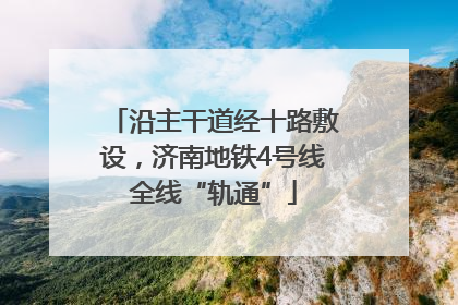 沿主干道经十路敷设，济南地铁4号线全线“轨通”