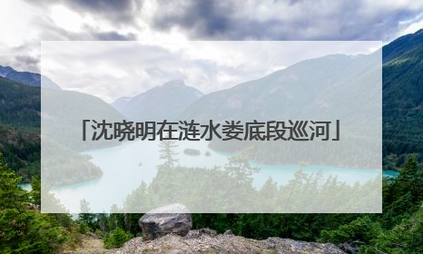 沈晓明在涟水娄底段巡河