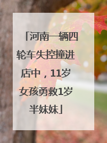 河南一辆四轮车失控撞进店中，11岁女孩勇救1岁半妹妹