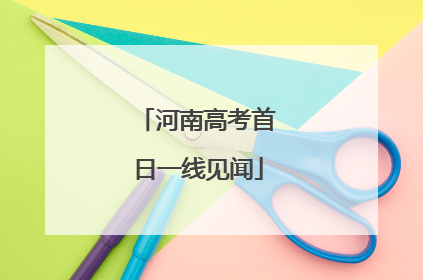 河南高考首日一线见闻