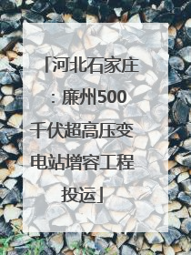 河北石家庄：廉州500千伏超高压变电站增容工程投运