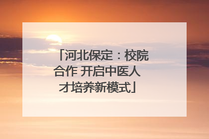 河北保定：校院合作 开启中医人才培养新模式