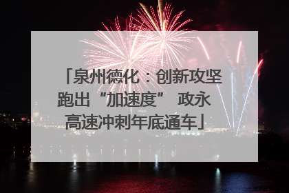 泉州德化：创新攻坚跑出“加速度” 政永高速冲刺年底通车