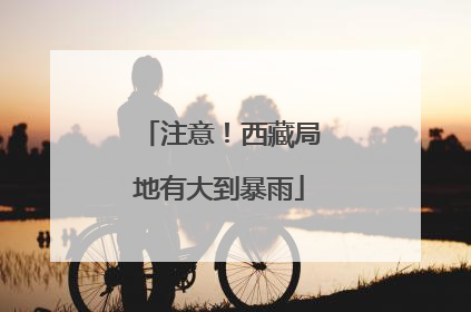 注意！西藏局地有大到暴雨