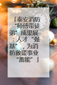 泰安消防“师傅带徒弟”成果展：人才“强基”，为消防救援事业“蓄能”