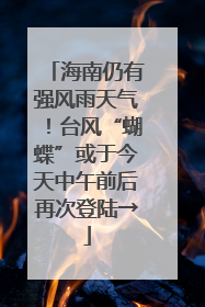 海南仍有强风雨天气！台风“蝴蝶”或于今天中午前后再次登陆→